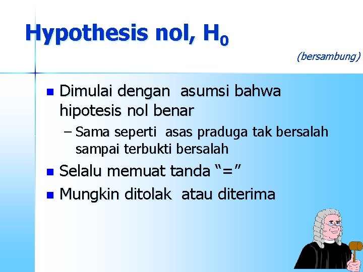 Hypothesis nol, H 0 n (bersambung) Dimulai dengan asumsi bahwa hipotesis nol benar –