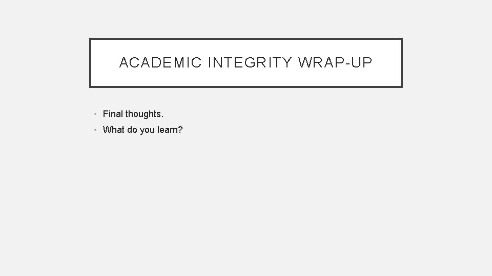 ACADEMIC INTEGRITY WRAP-UP • Final thoughts. • What do you learn? 