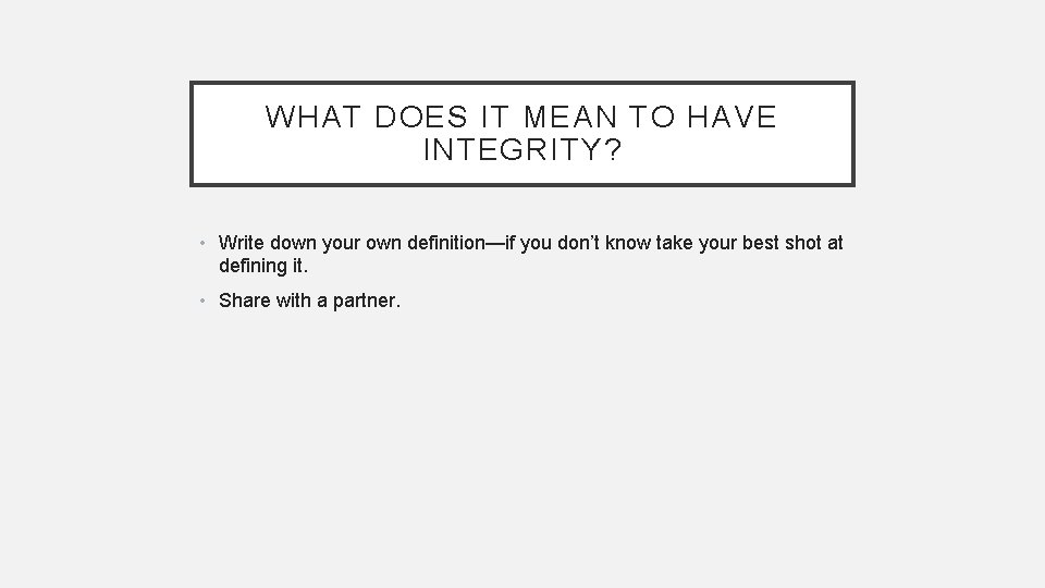 WHAT DOES IT MEAN TO HAVE INTEGRITY? • Write down your own definition—if you