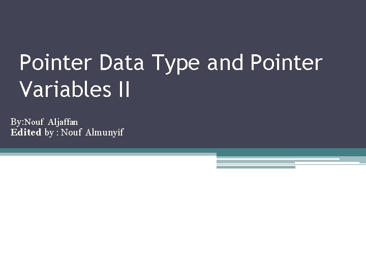 Pointer Data Type and Pointer Variables II By: Nouf Aljaffan Edited by : Nouf