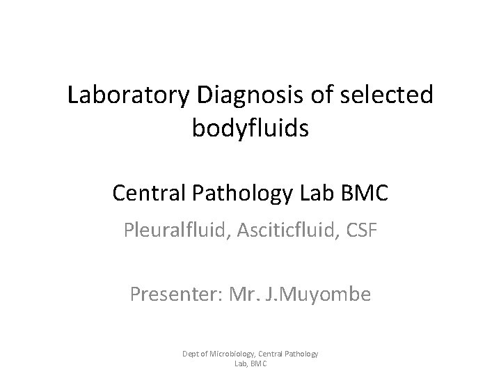 Laboratory Diagnosis of selected bodyfluids Central Pathology Lab BMC Pleuralfluid, Asciticfluid, CSF Presenter: Mr.
