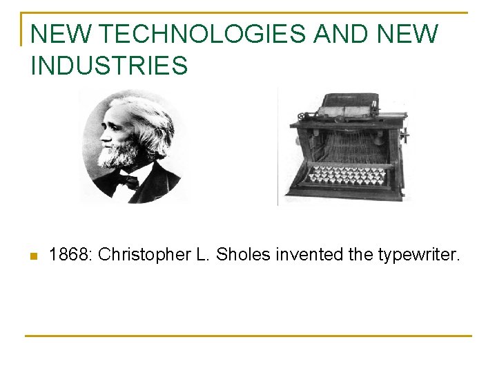 NEW TECHNOLOGIES AND NEW INDUSTRIES n 1868: Christopher L. Sholes invented the typewriter. 