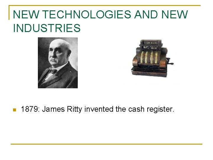 NEW TECHNOLOGIES AND NEW INDUSTRIES n 1879: James Ritty invented the cash register. 