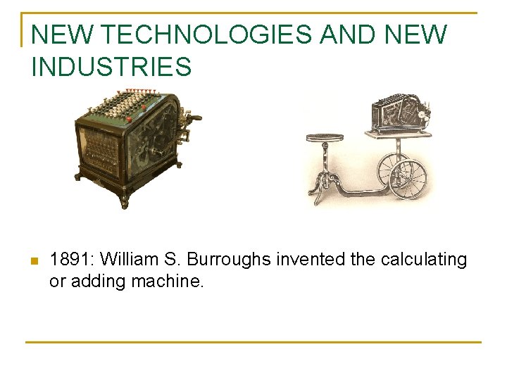 NEW TECHNOLOGIES AND NEW INDUSTRIES n 1891: William S. Burroughs invented the calculating or