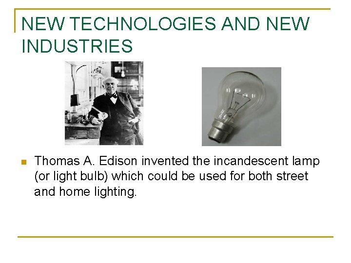 NEW TECHNOLOGIES AND NEW INDUSTRIES n Thomas A. Edison invented the incandescent lamp (or