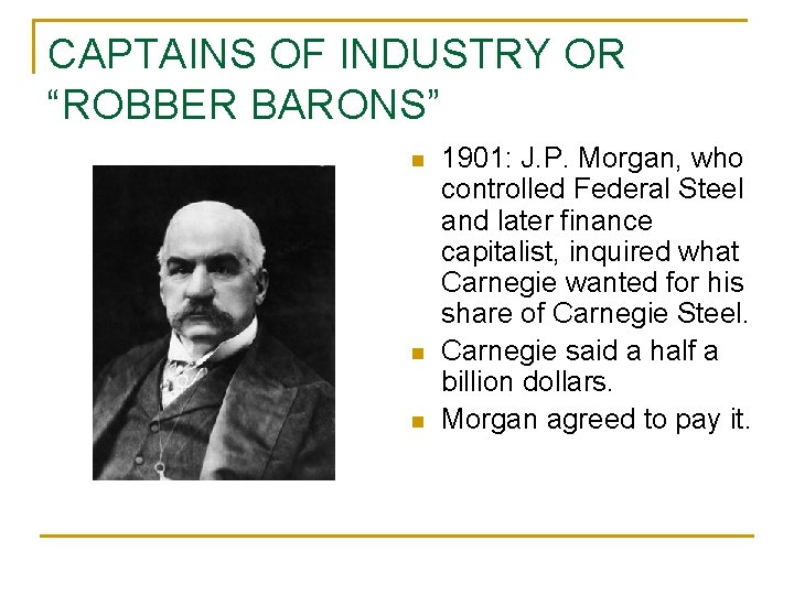 CAPTAINS OF INDUSTRY OR “ROBBER BARONS” n n n 1901: J. P. Morgan, who