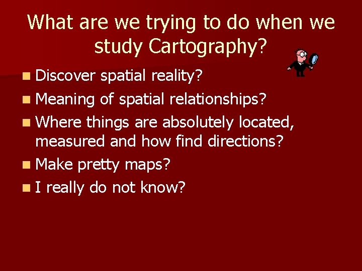 What are we trying to do when we study Cartography? n Discover spatial reality?
