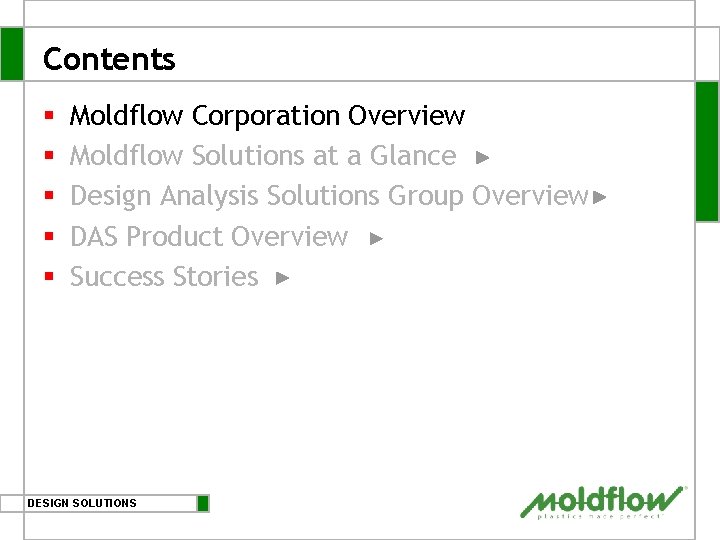 Contents § § § Moldflow Corporation Overview Moldflow Solutions at a Glance Design Analysis Contents § § § Moldflow Corporation Overview Moldflow Solutions at a Glance Design Analysis