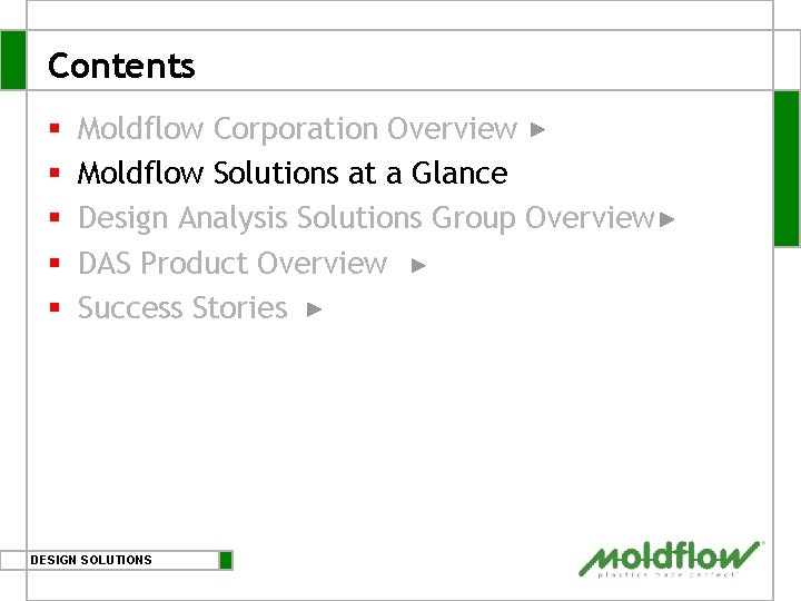 Contents § § § Moldflow Corporation Overview Moldflow Solutions at a Glance Design Analysis Contents § § § Moldflow Corporation Overview Moldflow Solutions at a Glance Design Analysis