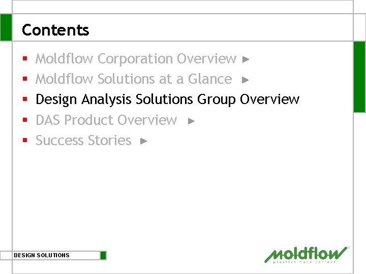 Contents § § § Moldflow Corporation Overview Moldflow Solutions at a Glance Design Analysis Contents § § § Moldflow Corporation Overview Moldflow Solutions at a Glance Design Analysis