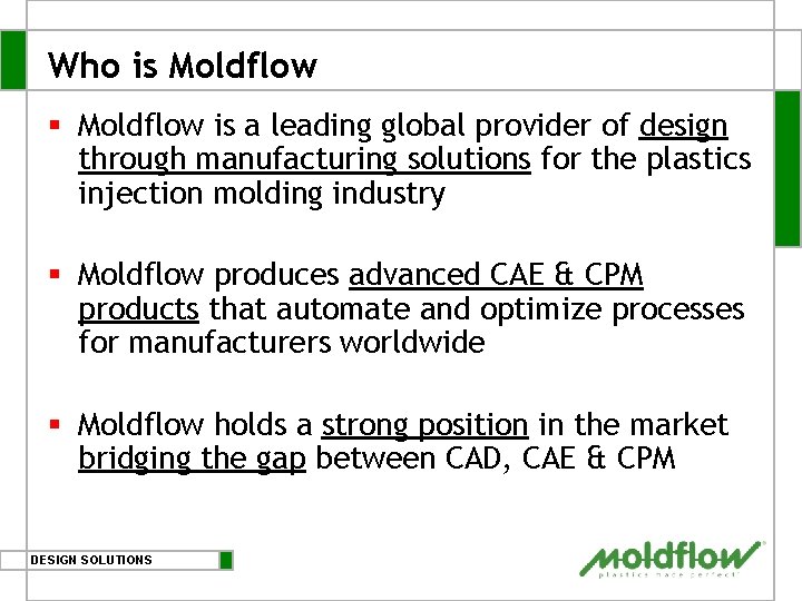 Who is Moldflow § Moldflow is a leading global provider of design through manufacturing Who is Moldflow § Moldflow is a leading global provider of design through manufacturing