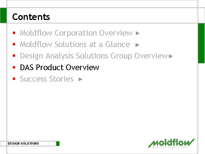 Contents § § § Moldflow Corporation Overview Moldflow Solutions at a Glance Design Analysis Contents § § § Moldflow Corporation Overview Moldflow Solutions at a Glance Design Analysis