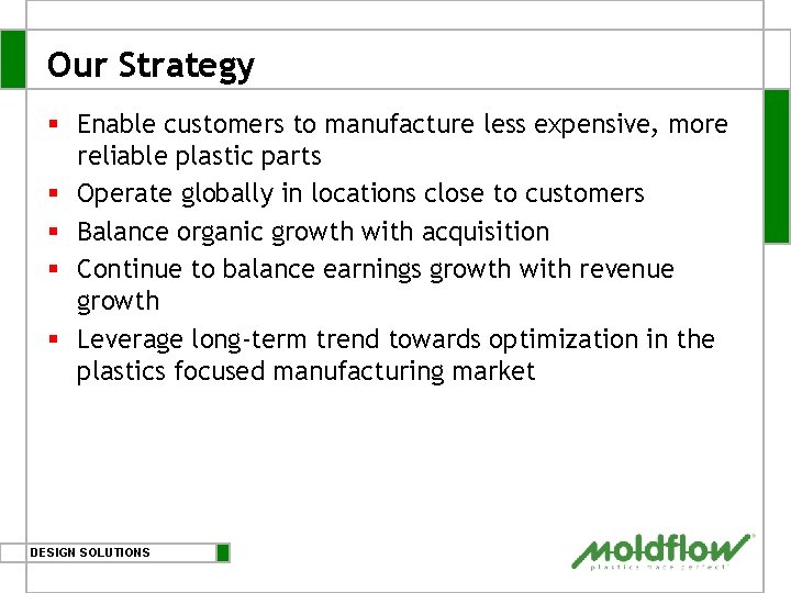 Our Strategy § Enable customers to manufacture less expensive, more reliable plastic parts § Our Strategy § Enable customers to manufacture less expensive, more reliable plastic parts §