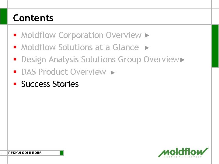 Contents § § § Moldflow Corporation Overview Moldflow Solutions at a Glance Design Analysis Contents § § § Moldflow Corporation Overview Moldflow Solutions at a Glance Design Analysis