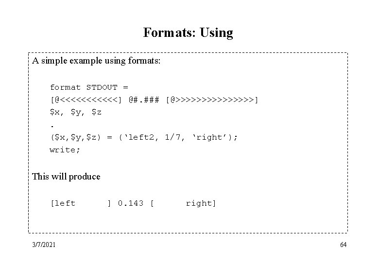 Formats: Using A simple example using formats: format STDOUT = [@<<<<<<] @#. ### [@>>>>>>>>]