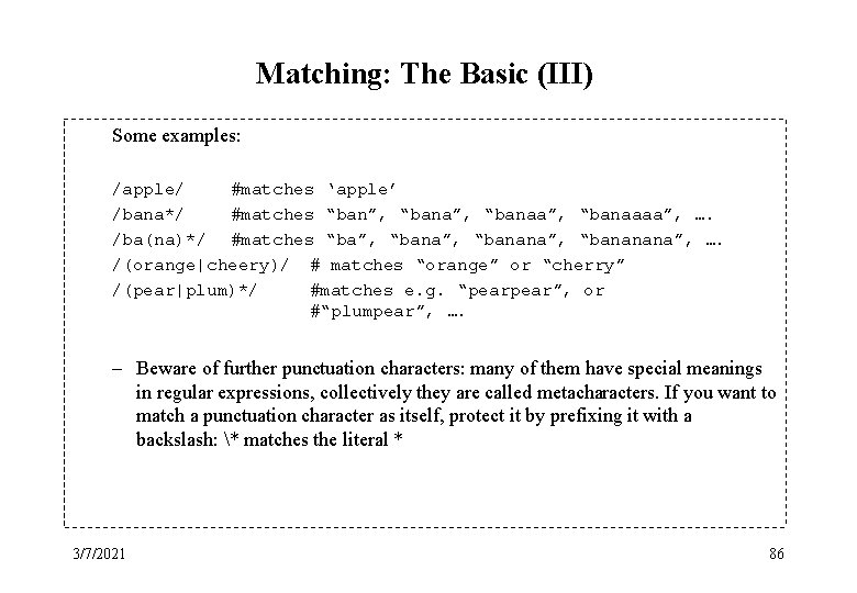 Matching: The Basic (III) Some examples: /apple/ #matches ‘apple’ /bana*/ #matches “ban”, “banaa”, “banaaaa”,