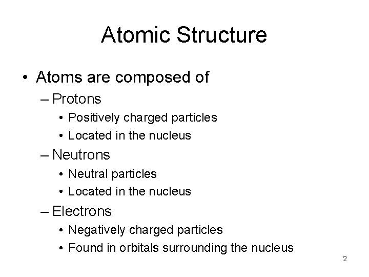 Atomic Structure • Atoms are composed of – Protons • Positively charged particles •