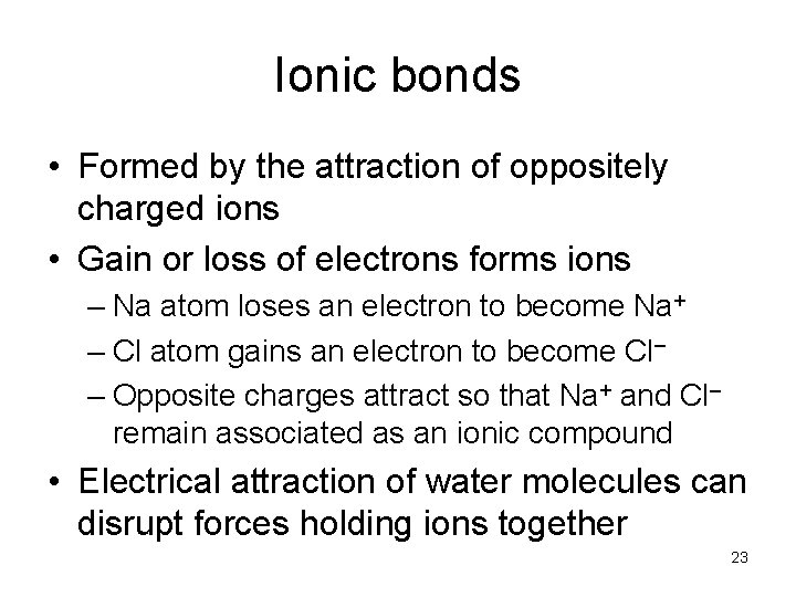 Ionic bonds • Formed by the attraction of oppositely charged ions • Gain or