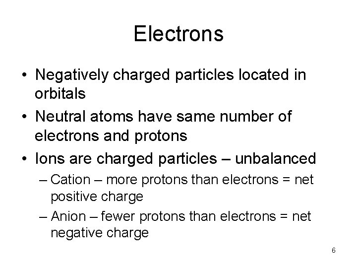 Electrons • Negatively charged particles located in orbitals • Neutral atoms have same number