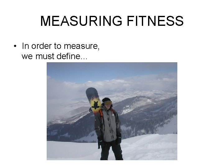 MEASURING FITNESS • In order to measure, we must define… 
