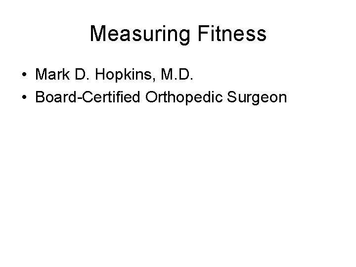 Measuring Fitness • Mark D. Hopkins, M. D. • Board-Certified Orthopedic Surgeon 