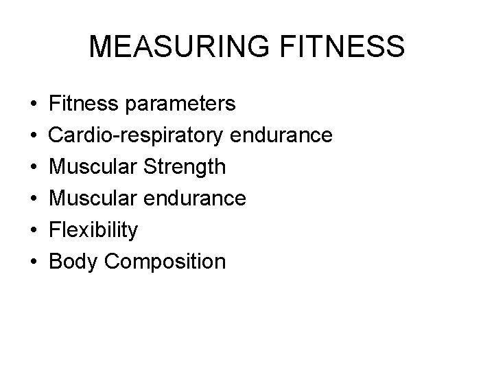 MEASURING FITNESS • • • Fitness parameters Cardio-respiratory endurance Muscular Strength Muscular endurance Flexibility