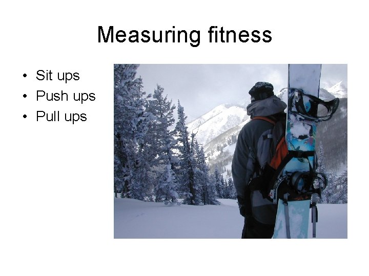 Measuring fitness • Sit ups • Push ups • Pull ups 