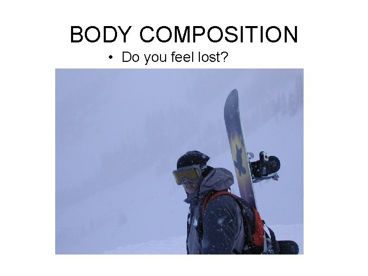 BODY COMPOSITION • Do you feel lost? BODY COMPOSITION • Do you feel lost?