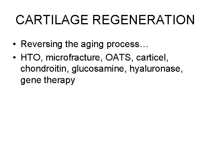 CARTILAGE REGENERATION • Reversing the aging process… • HTO, microfracture, OATS, carticel, chondroitin, glucosamine,