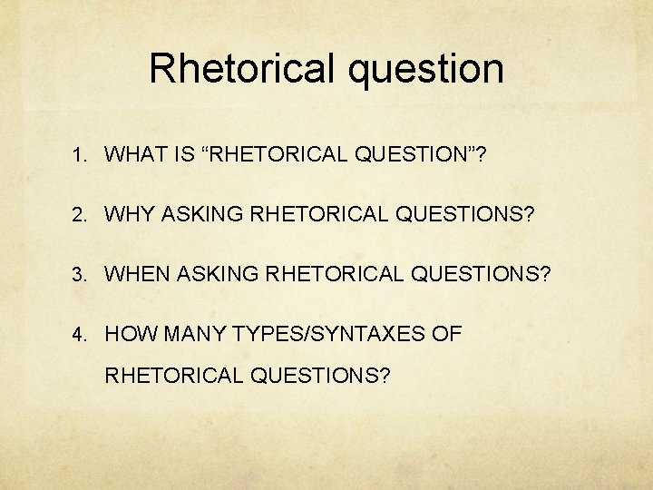 Rhetorical question 1. WHAT IS “RHETORICAL QUESTION”? 2. WHY ASKING RHETORICAL QUESTIONS? 3. WHEN