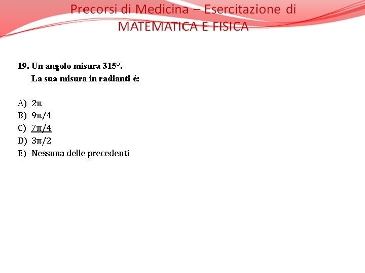 19. Un angolo misura 315°. La sua misura in radianti è: A) 2π B)