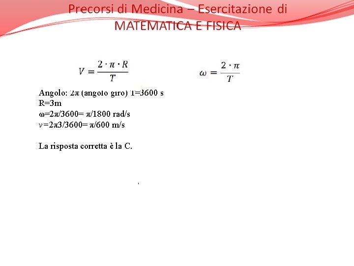 Angolo: 2π (angolo giro) T=3600 s R=3 m ω=2π/3600= π/1800 rad/s v=2π3/3600= π/600 m/s