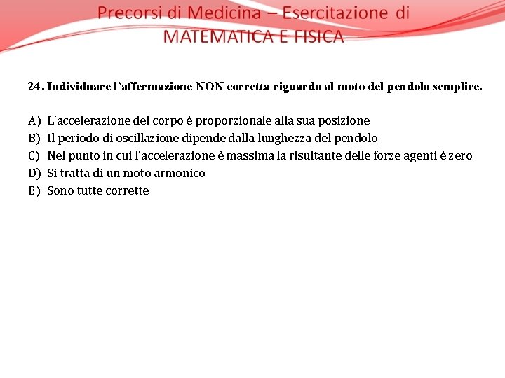 24. Individuare l’affermazione NON corretta riguardo al moto del pendolo semplice. A) L’accelerazione del