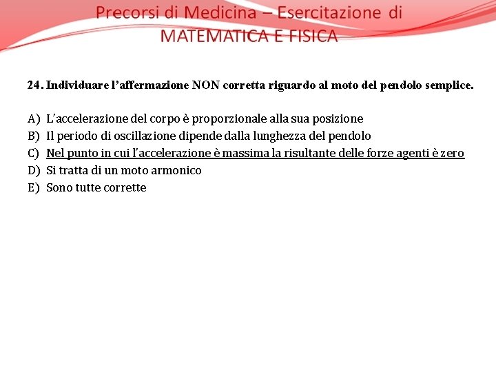 24. Individuare l’affermazione NON corretta riguardo al moto del pendolo semplice. A) L’accelerazione del