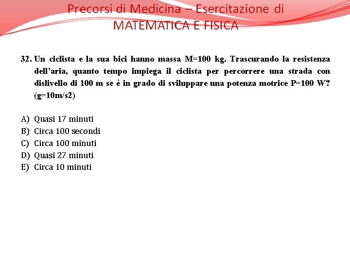 32. Un ciclista e la sua bici hanno massa M=100 kg. Trascurando la resistenza