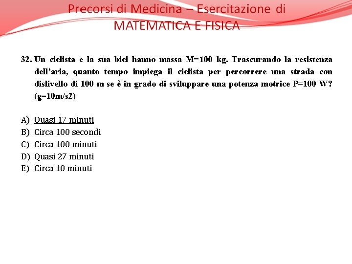 32. Un ciclista e la sua bici hanno massa M=100 kg. Trascurando la resistenza