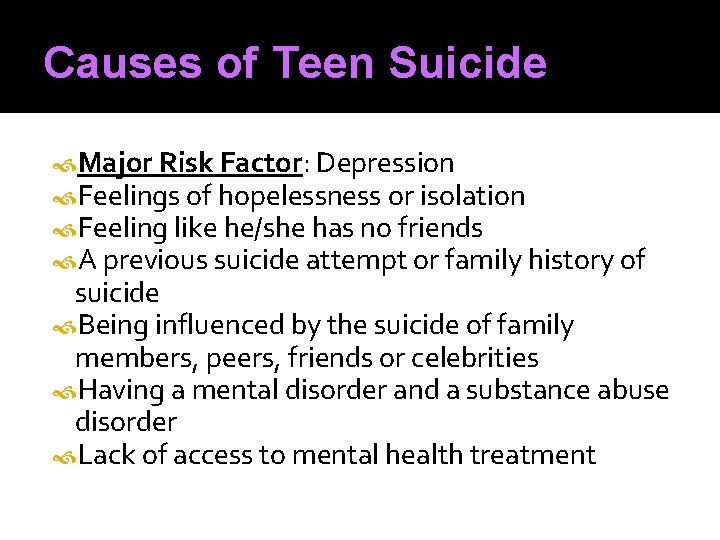 Causes of Teen Suicide Major Risk Factor: Depression Feelings of hopelessness or isolation Feeling