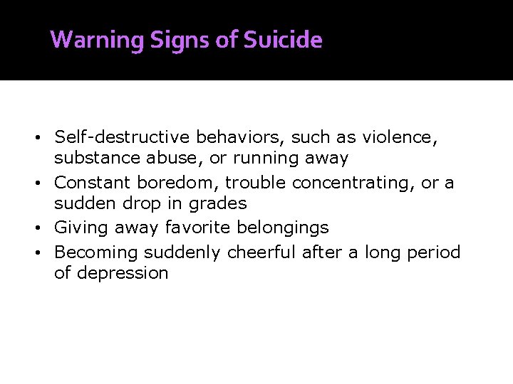 Warning Signs of Suicide • Self-destructive behaviors, such as violence, substance abuse, or running