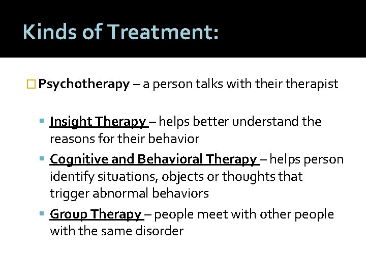 Kinds of Treatment: � Psychotherapy – a person talks with their therapist Insight Therapy