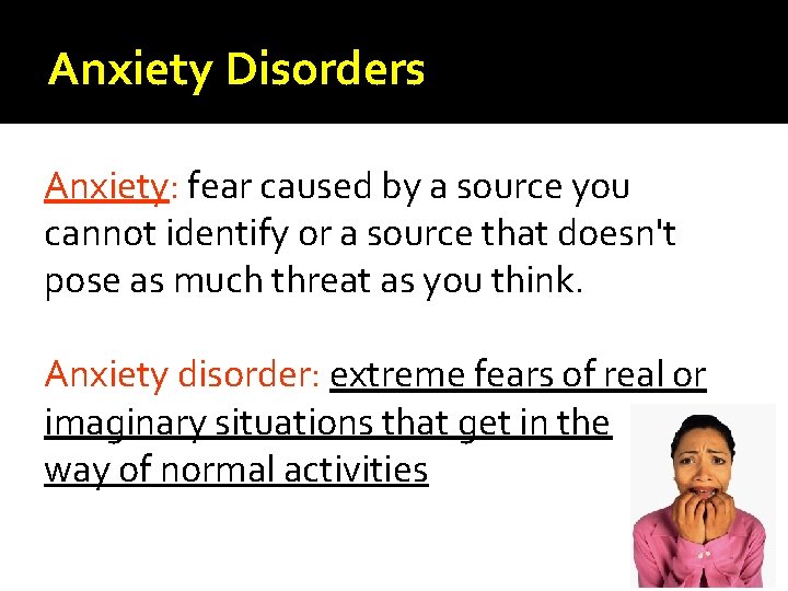 Anxiety Disorders Anxiety: fear caused by a source you cannot identify or a source