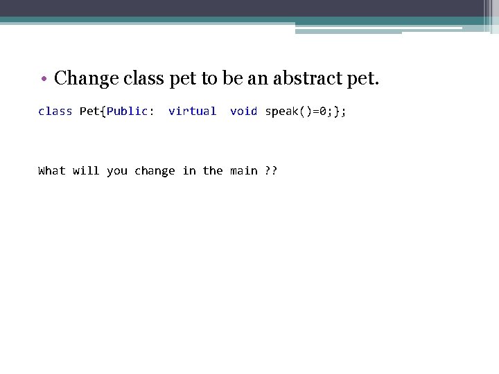  • Change class pet to be an abstract pet. class Pet{Public: virtual void