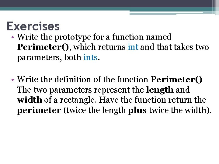 Exercises • Write the prototype for a function named Perimeter(), which returns int and