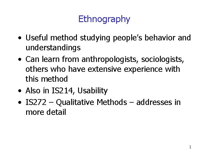 Ethnography • Useful method studying people’s behavior and understandings • Can learn from anthropologists,