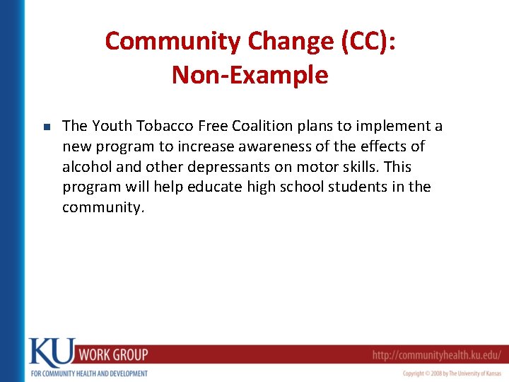 Community Change (CC): Non-Example n The Youth Tobacco Free Coalition plans to implement a