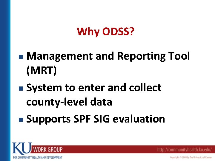 Why ODSS? Management and Reporting Tool (MRT) n System to enter and collect county-level
