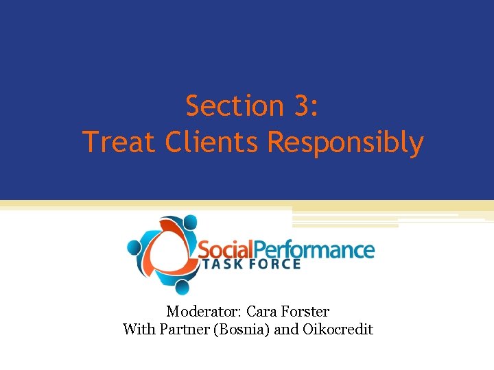 Section 3: Treat Clients Responsibly Moderator: Cara Forster With Partner (Bosnia) and Oikocredit 