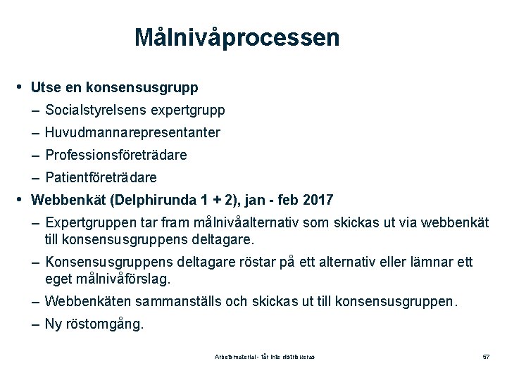 Målnivåprocessen • Utse en konsensusgrupp – Socialstyrelsens expertgrupp – Huvudmannarepresentanter – Professionsföreträdare – Patientföreträdare