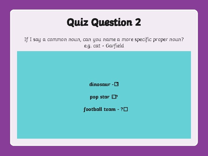 Quiz Question 2 If I say a common noun, can you name a more