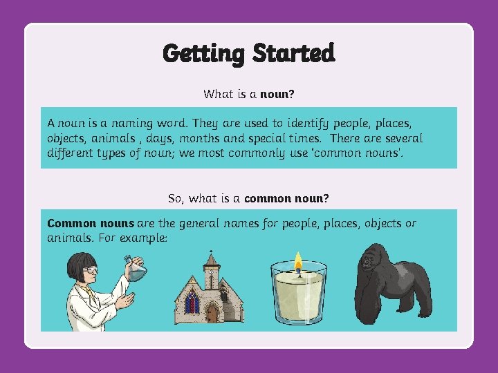 Getting Started What is a noun? A noun is a naming word. They are