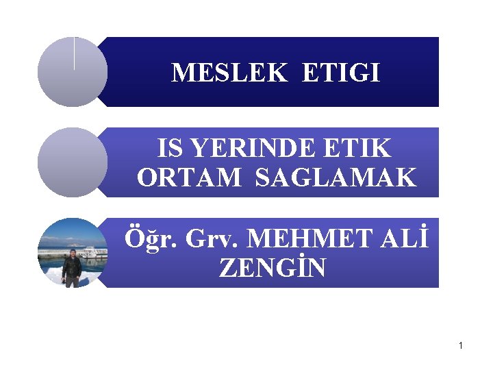 MESLEK ETIGI IS YERINDE ETIK ORTAM SAGLAMAK Öğr. Grv. MEHMET ALİ ZENGİN 1 